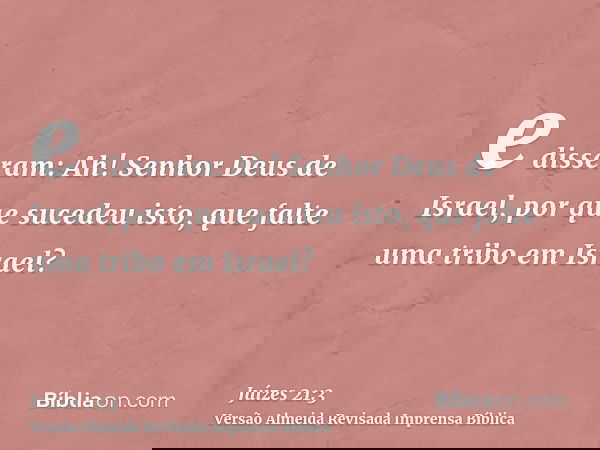 e disseram: Ah! Senhor Deus de Israel, por que sucedeu isto, que falte uma tribo em Israel?