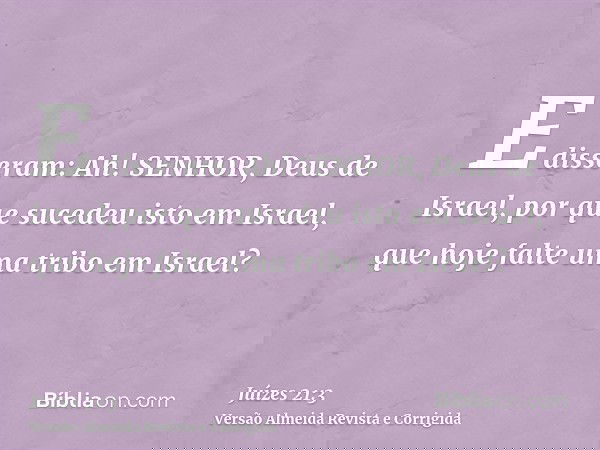E disseram: Ah! SENHOR, Deus de Israel, por que sucedeu isto em Israel, que hoje falte uma tribo em Israel?