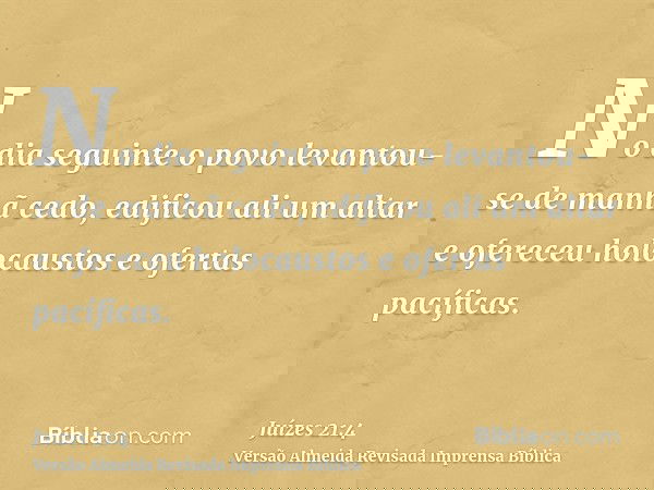 No dia seguinte o povo levantou-se de manhã cedo, edificou ali um altar e ofereceu holocaustos e ofertas pacíficas.