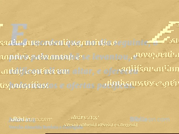 E sucedeu que, no dia seguinte, o povo pela manhã se levantou, e edificou ali um altar, e ofereceu holocaustos e ofertas pacíficas.
