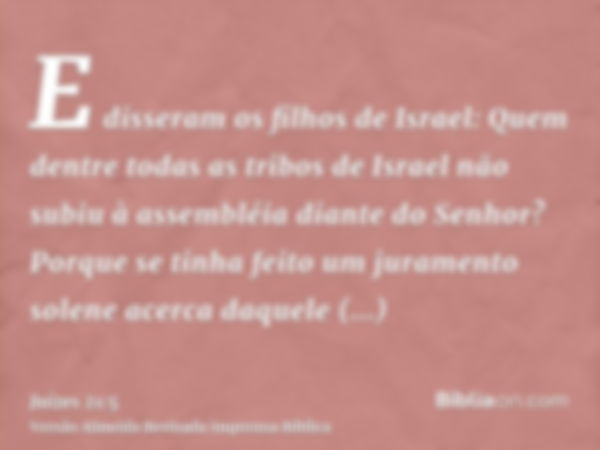 E disseram os filhos de Israel: Quem dentre todas as tribos de Israel não subiu à assembléia diante do Senhor? Porque se tinha feito um juramento solene acerca 