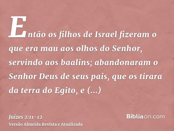 Então os filhos de Israel fizeram o que era mau aos olhos do Senhor, servindo aos baalins;abandonaram o Senhor Deus de seus pais, que os tirara da terra do Egit