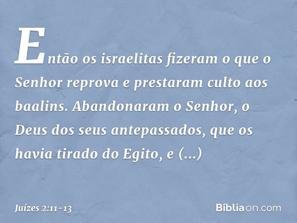 Então os israelitas fizeram o que o Senhor reprova e prestaram culto aos baalins. Abandonaram o Senhor, o Deus dos seus antepassados, que os havia tirado do Egi