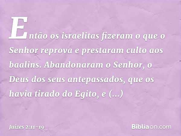 Então os israelitas fizeram o que o Senhor reprova e prestaram culto aos baalins. Abandonaram o Senhor, o Deus dos seus antepassados, que os havia tirado do Egi