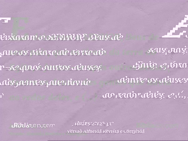 E deixaram o SENHOR, Deus de seus pais, que os tirara da terra do Egito, e foram-se após outros deuses, dentre os deuses das gentes que havia ao redor deles, e