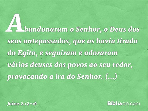 Abandonaram o Senhor, o Deus dos seus antepassados, que os havia tirado do Egito, e seguiram e adoraram vários deuses dos povos ao seu redor, provocando a ira d