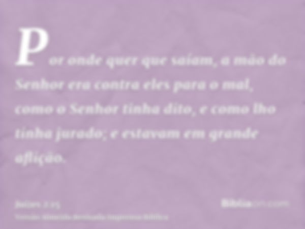 Por onde quer que saíam, a mão do Senhor era contra eles para o mal, como o Senhor tinha dito, e como lho tinha jurado; e estavam em grande aflição.