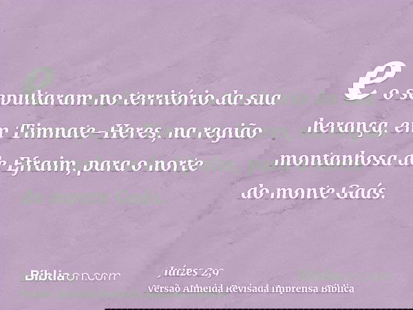 e o sepultaram no território da sua herança, em Timnate-Heres, na região montanhosa de Efraim, para o norte do monte Gaás.
