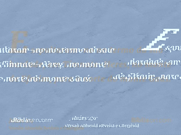 E sepultaram-no no termo da sua herdade, em Timnate-Heres, no monte de Efraim, para o norte do monte Gaás.