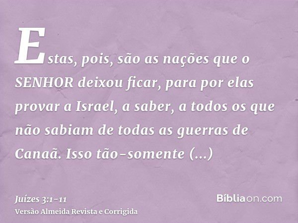 Estas, pois, são as nações que o SENHOR deixou ficar, para por elas provar a Israel, a saber, a todos os que não sabiam de todas as guerras de Canaã.Isso tão-so