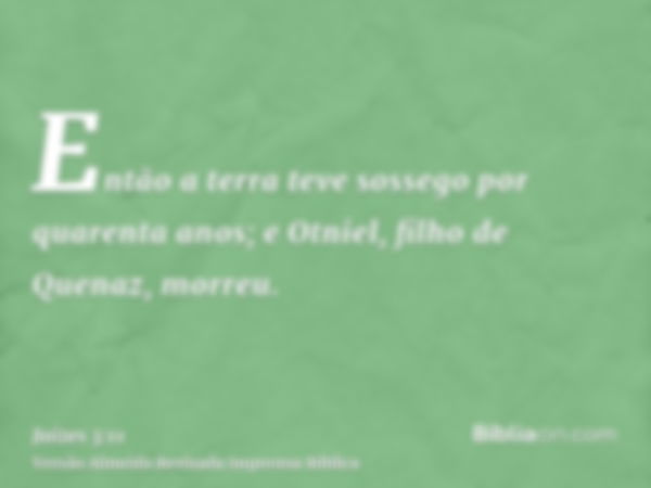 Então a terra teve sossego por quarenta anos; e Otniel, filho de Quenaz, morreu.