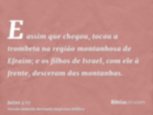 E assim que chegou, tocou a trombeta na região montanhosa de Efraim; e os filhos de Israel, com ele à frente, desceram das montanhas.