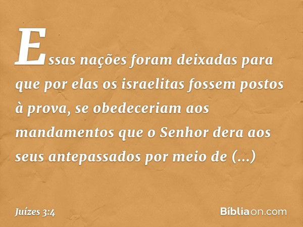 Essas nações foram deixadas para que por elas os israelitas fossem postos à prova, se obedeceriam aos mandamentos que o Senhor dera aos seus antepassados por me