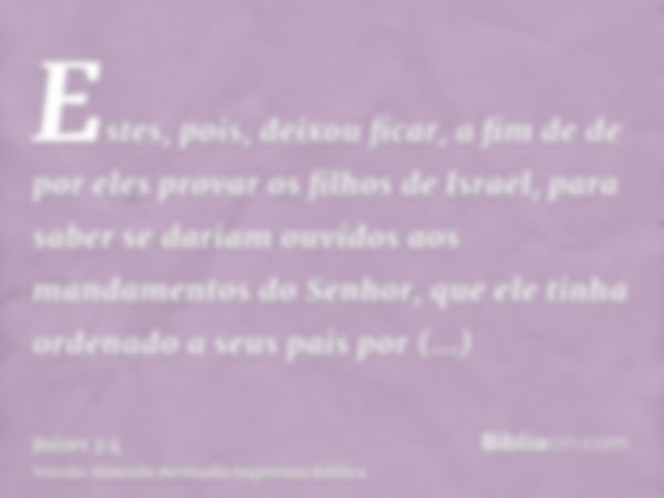 Estes, pois, deixou ficar, a fim de de por eles provar os filhos de Israel, para saber se dariam ouvidos aos mandamentos do Senhor, que ele tinha ordenado a seu