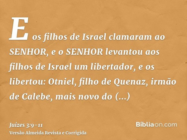 E os filhos de Israel clamaram ao SENHOR, e o SENHOR levantou aos filhos de Israel um libertador, e os libertou: Otniel, filho de Quenaz, irmão de Calebe, mais 