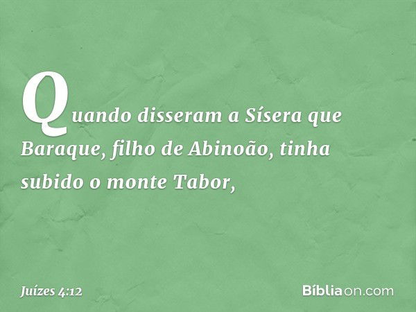 Quando disseram a Sísera que Baraque, filho de Abinoão, tinha subido o monte Tabor, -- Juízes 4:12