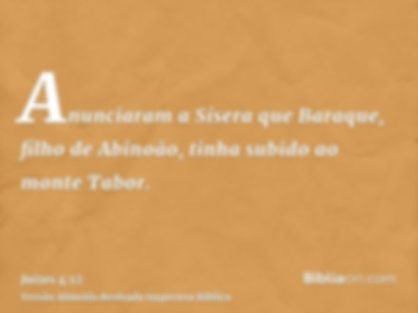 Anunciaram a Sísera que Baraque, filho de Abinoão, tinha subido ao monte Tabor.