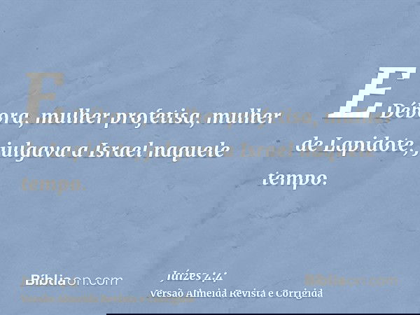 E Débora, mulher profetisa, mulher de Lapidote, julgava a Israel naquele tempo.