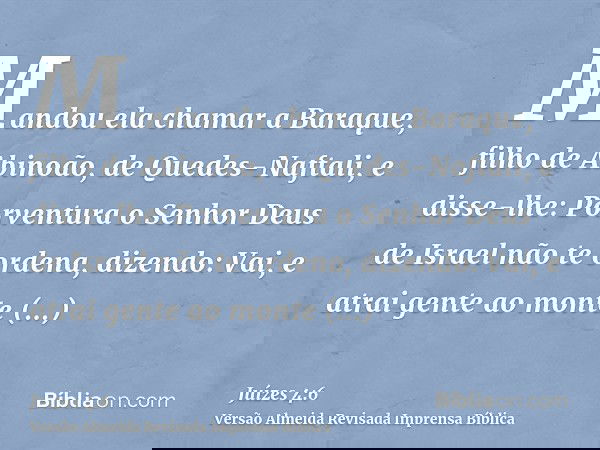 Mandou ela chamar a Baraque, filho de Abinoão, de Quedes-Naftali, e disse-lhe: Porventura o Senhor Deus de Israel não te ordena, dizendo: Vai, e atrai gente ao