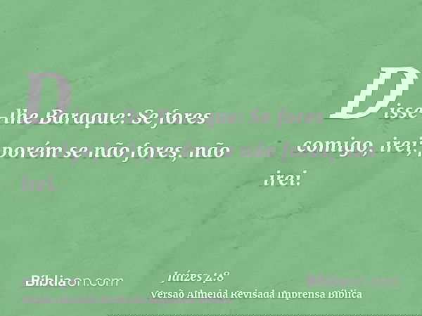 Disse-lhe Baraque: Se fores comigo, irei; porém se não fores, não irei.