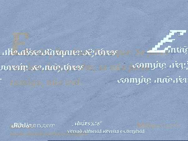 Então, lhe disse Baraque: Se fores comigo, irei; porém, se não fores comigo, não irei.