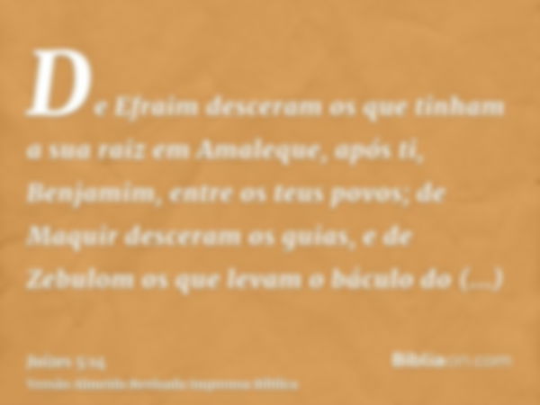 De Efraim desceram os que tinham a sua raiz em Amaleque, após ti, Benjamim, entre os teus povos; de Maquir desceram os guias, e de Zebulom os que levam o báculo