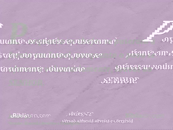 Porquanto os chefes se puseram à frente em Israel, porquanto o povo se ofereceu voluntariamente, louvai ao SENHOR.