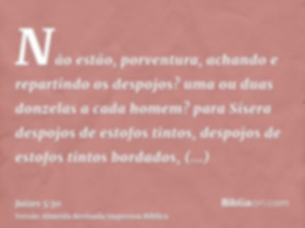 Não estão, porventura, achando e repartindo os despojos? uma ou duas donzelas a cada homem? para Sísera despojos de estofos tintos, despojos de estofos tintos b