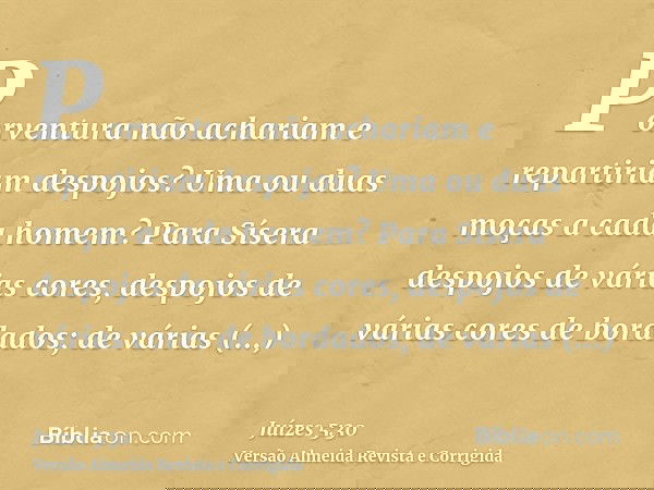 Porventura não achariam e repartiriam despojos? Uma ou duas moças a cada homem? Para Sísera despojos de várias cores, despojos de várias cores de bordados; de v