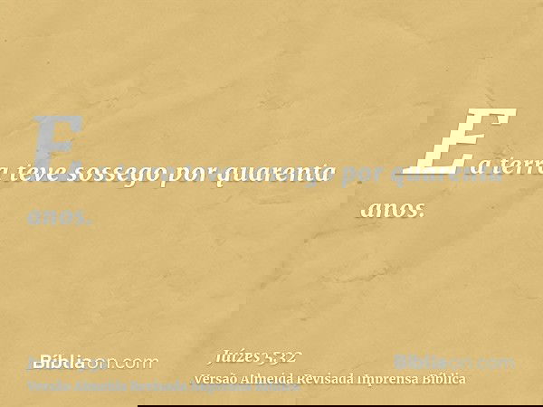 E a terra teve sossego por quarenta anos.