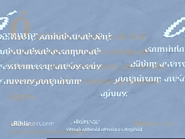 Ó SENHOR, saindo tu de Seir, caminhando tu desde o campo de Edom, a terra estremeceu; até os céus gotejaram, até as nuvens gotejaram águas.