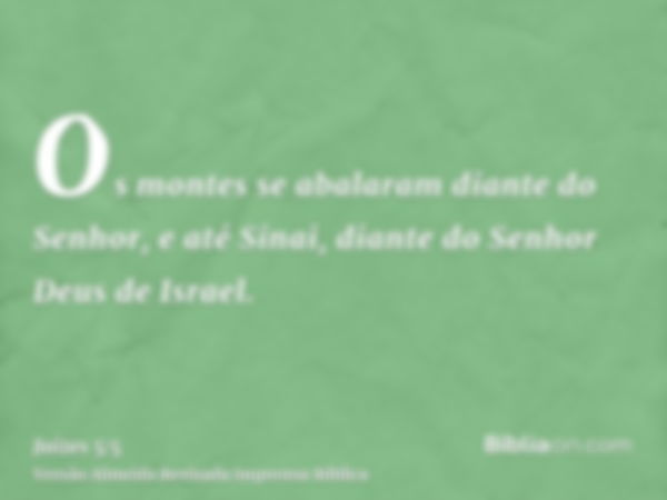 Os montes se abalaram diante do Senhor, e até Sinai, diante do Senhor Deus de Israel.