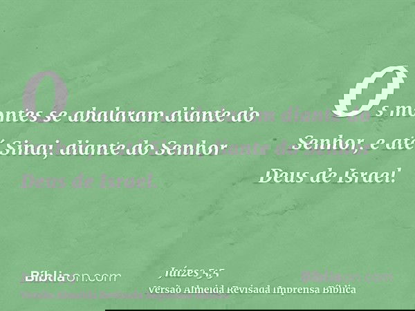 Os montes se abalaram diante do Senhor, e até Sinai, diante do Senhor Deus de Israel.