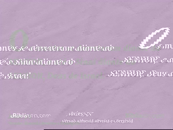 Os montes se derreteram diante do SENHOR, e até o Sinai diante do SENHOR, Deus de Israel.