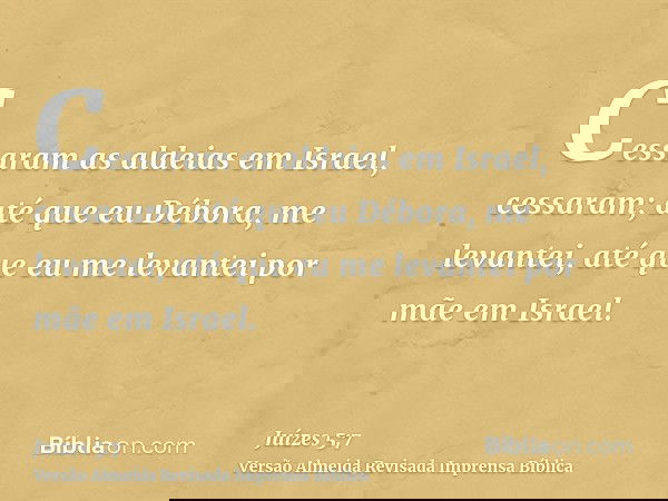 Cessaram as aldeias em Israel, cessaram; até que eu Débora, me levantei, até que eu me levantei por mãe em Israel.