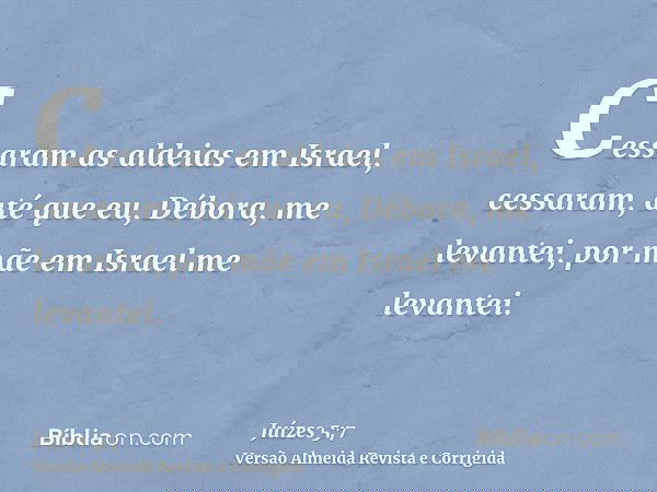 Cessaram as aldeias em Israel, cessaram, até que eu, Débora, me levantei, por mãe em Israel me levantei.