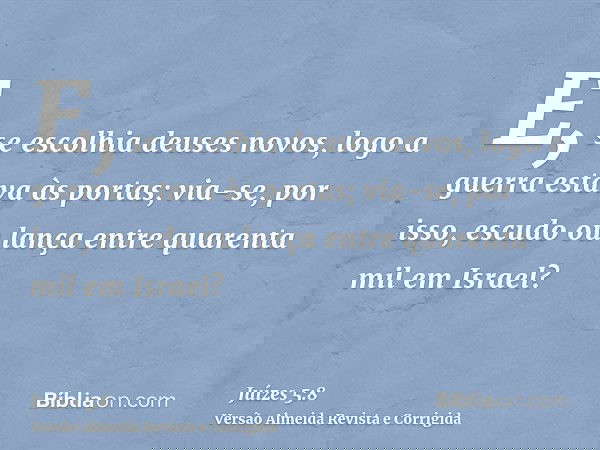 E, se escolhia deuses novos, logo a guerra estava às portas; via-se, por isso, escudo ou lança entre quarenta mil em Israel?