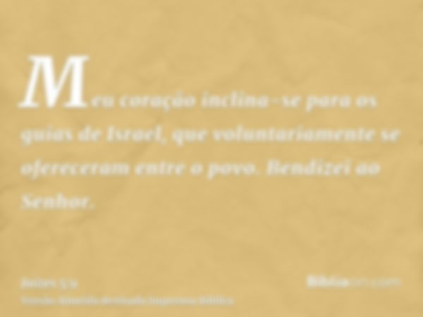 Meu coração inclina-se para os guias de Israel, que voluntariamente se ofereceram entre o povo. Bendizei ao Senhor.