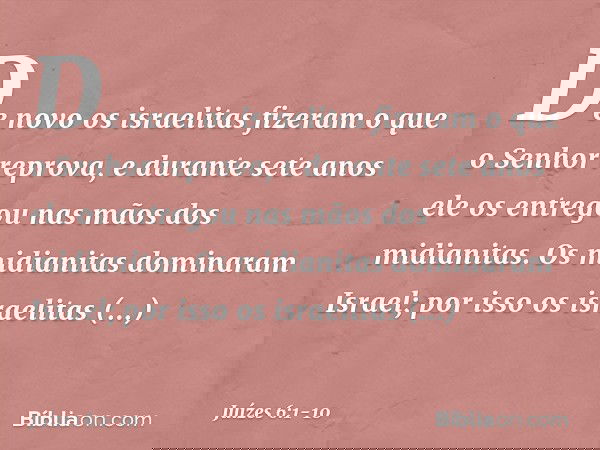 De novo os israelitas fizeram o que o Senhor reprova, e durante sete anos ele os entregou nas mãos dos midianitas. Os midianitas dominaram Israel; por isso os i