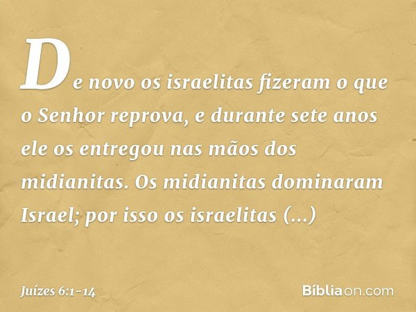 De novo os israelitas fizeram o que o Senhor reprova, e durante sete anos ele os entregou nas mãos dos midianitas. Os midianitas dominaram Israel; por isso os i