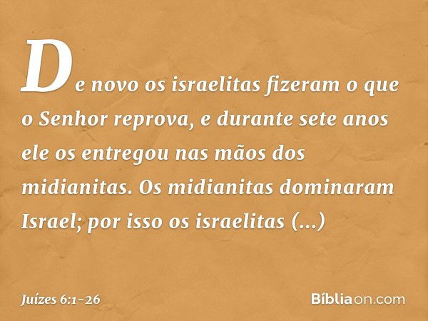 De novo os israelitas fizeram o que o Senhor reprova, e durante sete anos ele os entregou nas mãos dos midianitas. Os midianitas dominaram Israel; por isso os i