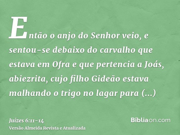 Então o anjo do Senhor veio, e sentou-se debaixo do carvalho que estava em Ofra e que pertencia a Joás, abiezrita, cujo filho Gideão estava malhando o trigo no 