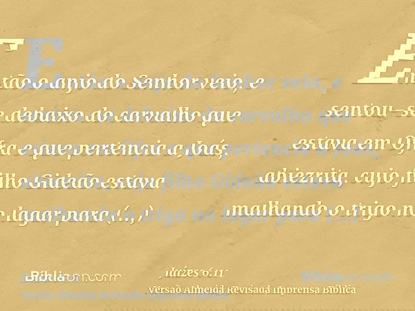 Então o anjo do Senhor veio, e sentou-se debaixo do carvalho que estava em Ofra e que pertencia a Joás, abiezrita, cujo filho Gideão estava malhando o trigo no