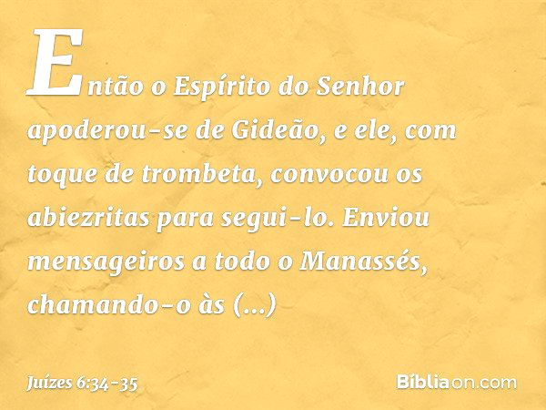 Então o Espírito do Senhor apoderou-se de Gideão, e ele, com toque de trombeta, convocou os abiezritas para segui-lo. Enviou mensageiros a todo o Manassés, cham