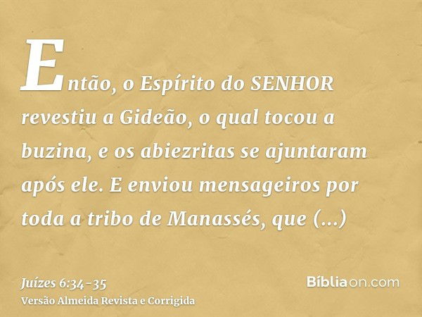 Então, o Espírito do SENHOR revestiu a Gideão, o qual tocou a buzina, e os abiezritas se ajuntaram após ele.E enviou mensageiros por toda a tribo de Manassés, q