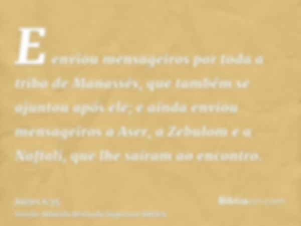 E enviou mensageiros por toda a tribo de Manassés, que também se ajuntou após ele; e ainda enviou mensageiros a Aser, a Zebulom e a Naftali, que lhe saíram ao e