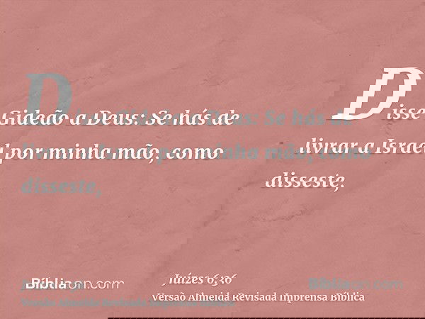 Disse Gideão a Deus: Se hás de livrar a Israel por minha mão, como disseste,