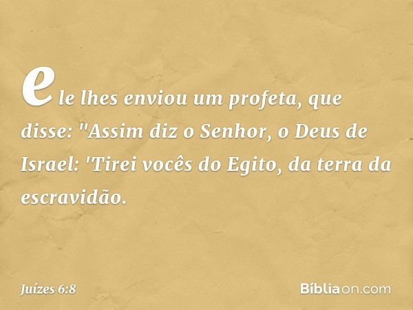 ele lhes enviou um profeta, que disse: "Assim diz o Senhor, o Deus de Israel: 'Tirei vocês do Egito, da terra da escravidão. -- Juízes 6:8