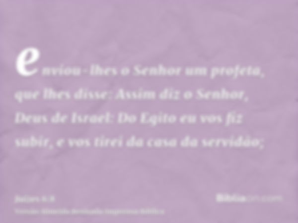 enviou-lhes o Senhor um profeta, que lhes disse: Assim diz o Senhor, Deus de Israel: Do Egito eu vos fiz subir, e vos tirei da casa da servidão;