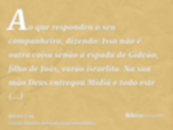 Ao que respondeu o seu companheiro, dizendo: Isso não é outra coisa senão a espada de Gideão, filho de Joás, varão israelita. Na sua mão Deus entregou Midiã e t